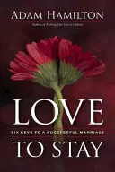 Szerelem, hogy maradj: Hat kulcs a sikeres házassághoz - Love to Stay: Six Keys to a Successful Marriage