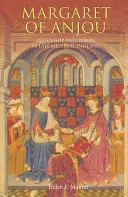 Anjou Margit: Queenship and Power in Late Medieval England (Királynőiség és hatalom a késő középkori Angliában) - Margaret of Anjou: Queenship and Power in Late Medieval England