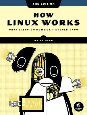 Hogyan működik a Linux, 3. kiadás: Amit minden szuperfelhasználónak tudnia kell - How Linux Works, 3rd Edition: What Every Superuser Should Know