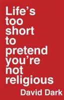 Az élet túl rövid ahhoz, hogy úgy tegyünk, mintha nem lennénk vallásosak. - Life's Too Short to Pretend You're Not Religious