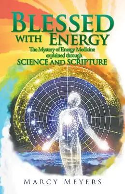 Energiával megáldva: Az energiagyógyászat rejtélye a tudomány és a Szentírás segítségével megmagyarázva - Blessed with Energy: The Mystery of Energy Medicine Explained Through Science and Scripture