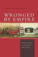 Wronged by Empire: A birodalom utáni ideológia és külpolitika Indiában és Kínában - Wronged by Empire: Post-Imperial Ideology and Foreign Policy in India and China