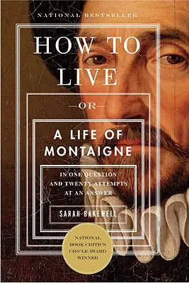 Hogyan éljünk? Vagy Montaigne élete egy kérdésben és húsz válaszkísérletben - How to Live: Or a Life of Montaigne in One Question and Twenty Attempts at an Answer