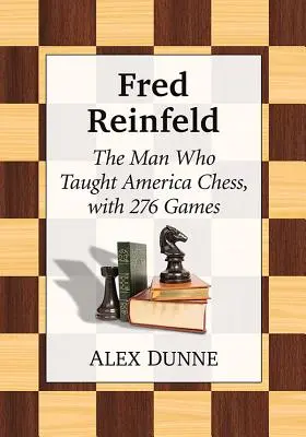 Fred Reinfeld: Az ember, aki Amerikát sakkozni tanította, 282 játszmával - Fred Reinfeld: The Man Who Taught America Chess, with 282 Games