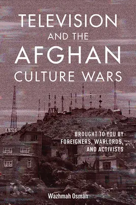 A televízió és az afgán kultúrharc: külföldiek, hadurak és aktivisták közvetítésével - Television and the Afghan Culture Wars: Brought to You by Foreigners, Warlords, and Activists