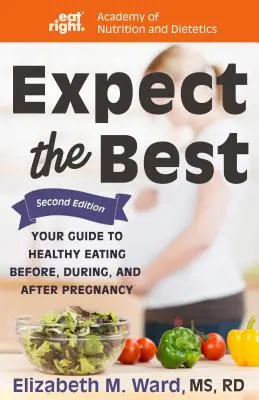 Expect the Best: Your Guide to Healthy Eating Before, During, and After Pregnancy, 2nd Edition (Várja a legjobbat: Útmutató az egészséges táplálkozáshoz a terhesség előtt, alatt és után, 2. kiadás) - Expect the Best: Your Guide to Healthy Eating Before, During, and After Pregnancy, 2nd Edition