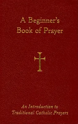 A kezdő imakönyv: Bevezetés a hagyományos katolikus imákba - A Beginner's Book of Prayer: An Introduction to Traditional Catholic Prayers