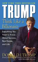 Trump: Az üzlet: Gondolkodj úgy, mint egy milliárdos: Minden, amit a sikerről, az ingatlanokról és az életről tudni kell - Trump: Think Like a Billionaire: Everything You Need to Know about Success, Real Estate, and Life