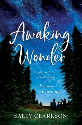 Awaking Wonder: Gyermeked szívének megnyitása a tanulás szépségére - Awaking Wonder: Opening Your Child's Heart to the Beauty of Learning