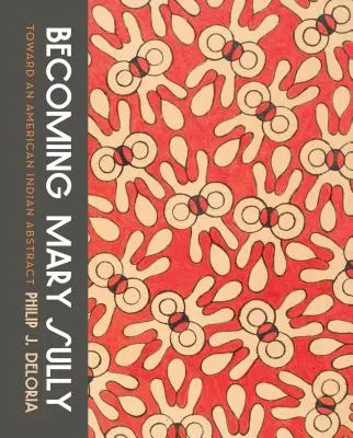 Mary Sullyvá válás: Sully Sully: Egy amerikai indián absztrakt felé - Becoming Mary Sully: Toward an American Indian Abstract