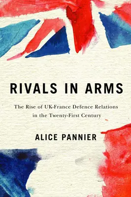 Riválisok fegyverben, 10.: Az Egyesült Királyság és Franciaország védelmi kapcsolatainak felemelkedése a huszonegyedik században - Rivals in Arms, 10: The Rise of Uk-France Defence Relations in the Twenty-First Century