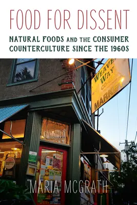 Food for Dissent - A természetes élelmiszerek és a fogyasztói ellenkultúra az 1960-as évek óta - Food for Dissent - Natural Foods and the Consumer Counterculture since the 1960s