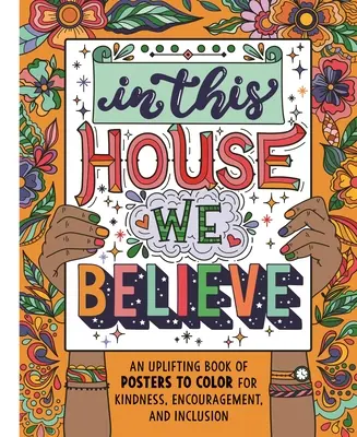 Ebben a házban hiszünk: Egy felemelő plakátkönyv, amelyet a kedvesség, a bátorítás és a befogadás érdekében lehet kiszínezni - In This House We Believe: An Uplifting Book of Posters to Color for Kindness, Encouragement, and Inclusion