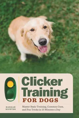 Klikkerképzés kutyáknak: Alapkiképzés, gyakori jelzések és szórakoztató trükkök elsajátítása napi 15 perc alatt - Clicker Training for Dogs: Master Basic Training, Common Cues, and Fun Tricks in 15 Minutes a Day