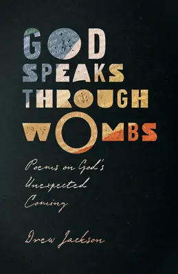 Isten a méhen keresztül beszél: Versek Isten váratlan eljöveteléről - God Speaks Through Wombs: Poems on God's Unexpected Coming