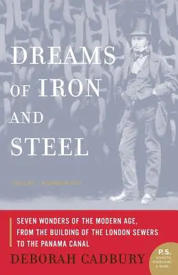 Álmok vasból és acélból: A modern kor hét csodája a londoni csatornák építésétől a Panama-csatornáig - Dreams of Iron and Steel: Seven Wonders of the Modern Age, from the Building of the London Sewers to the Panama Canal