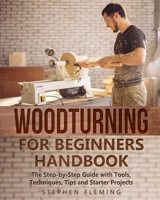 Faforgácsolás kezdőknek kézikönyv: Lépésről lépésre útmutató szerszámokkal, technikákkal, tippekkel és kezdő projektekkel - Woodturning for Beginners Handbook: The Step-by-Step Guide with Tools, Techniques, Tips and Starter Projects