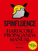 Spinfluence: A tömegek irányításának keményvonalas propaganda kézikönyve: Fake News Special Edition - Spinfluence: The Hardcore Propaganda Manual for Controlling the Masses: Fake News Special Edition