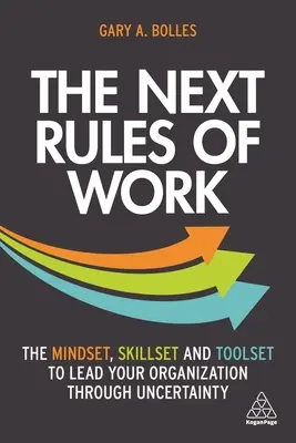 A munka következő szabályai: A gondolkodásmód, a készségek és az eszközkészlet, amellyel átvezetheti szervezetét a bizonytalanságon - The Next Rules of Work: The Mindset, Skillset and Toolset to Lead Your Organization Through Uncertainty