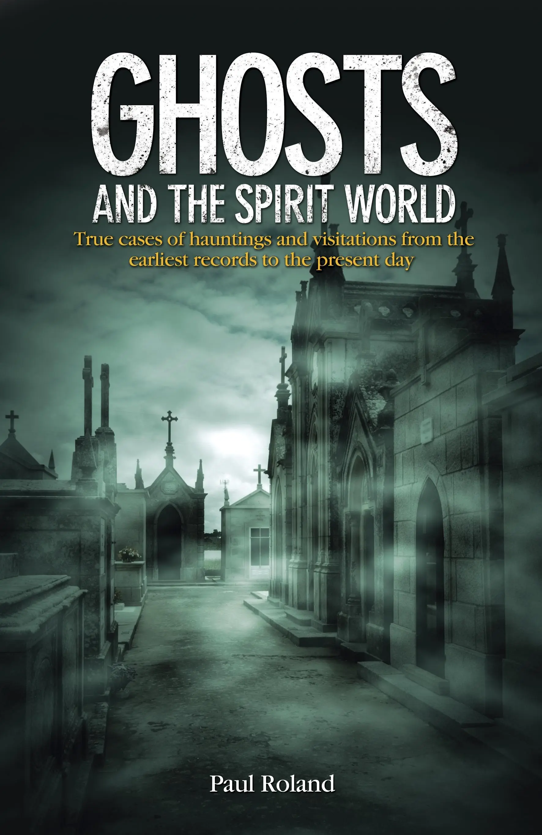 Szellemek és a szellemvilág - Kísértések és látogatások igaz esetei a legkorábbi feljegyzésektől napjainkig - Ghosts and the Spirit World - True cases of hauntings and visitations from the earliest records to the present day