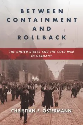 A visszaszorítás és a visszafordítás között: Az Egyesült Államok és a hidegháború Németországban - Between Containment and Rollback: The United States and the Cold War in Germany