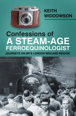 Egy gőzkori ferroequinológus vallomásai: Utazások a Br's London Midland Régióban - Confessions of a Steam-Age Ferroequinologist: Journeys on Br's London Midland Region