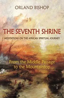 A hetedik szentély: Meditációk az afrikai spirituális utazásról: A középső átjárótól a hegytetőig - The Seventh Shrine: Meditations on the African Spiritual Journey: From the Middle Passage to the Mountaintop