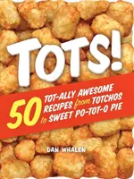 Tots! 50 Tot-Ally Awesome Receptek a Totchótól az édes Po-Tot-O Pie-ig - Tots!: 50 Tot-Ally Awesome Recipes from Totchos to Sweet Po-Tot-O Pie