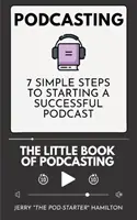 Podcasting - A podcasting kis könyve: 7 egyszerű lépés a sikeres podcast indításához - Podcasting - The little Book of Podcasting: 7 Simple Steps to Starting a Successful Podcast