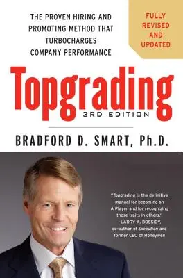 Topgrading: A bevált felvételi és előléptetési módszer, amely felturbózza a vállalat teljesítményét. - Topgrading: The Proven Hiring and Promoting Method That Turbocharges Company Performance