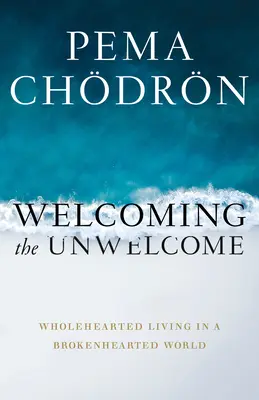 A nem szívesen látottak üdvözlése: Teljes szívvel élni egy összetört szívű világban - Welcoming the Unwelcome: Wholehearted Living in a Brokenhearted World