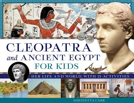 Kleopátra és az ókori Egyiptom gyerekeknek, 69: Az ő élete és világa, 21 feladattal - Cleopatra and Ancient Egypt for Kids, 69: Her Life and World, with 21 Activities