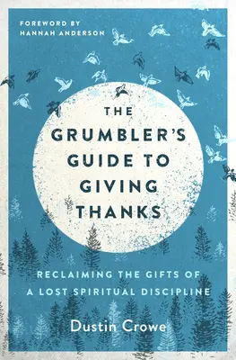 A morgósok útmutatója a hálaadáshoz: Egy elveszett lelki fegyelem ajándékainak visszaszerzése - The Grumbler's Guide to Giving Thanks: Reclaiming the Gifts of a Lost Spiritual Discipline