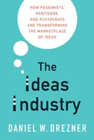 Az ötletipar: Hogyan alakítják át a pesszimisták, a pártosok és a plutokraták az eszmék piacát? - The Ideas Industry: How Pessimists, Partisans, and Plutocrats Are Transforming the Marketplace of Ideas