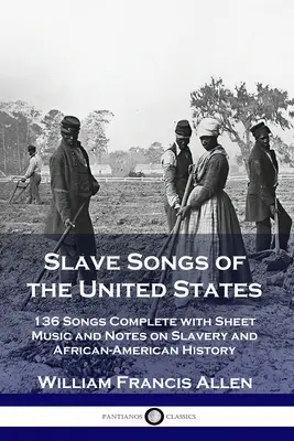 Slave Songs of the United States: 136 dal kottával és jegyzetekkel kiegészítve a rabszolgaságról és az afroamerikai történelemről - Slave Songs of the United States: 136 Songs Complete with Sheet Music and Notes on Slavery and African-American History