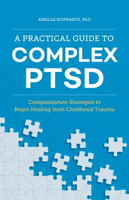 Gyakorlati útmutató a komplex PTSD-hez: Együttérző stratégiák a gyermekkori traumából való gyógyulás megkezdéséhez - A Practical Guide to Complex Ptsd: Compassionate Strategies to Begin Healing from Childhood Trauma