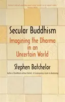 Világi buddhizmus: A Dharma elképzelése egy bizonytalan világban - Secular Buddhism: Imagining the Dharma in an Uncertain World