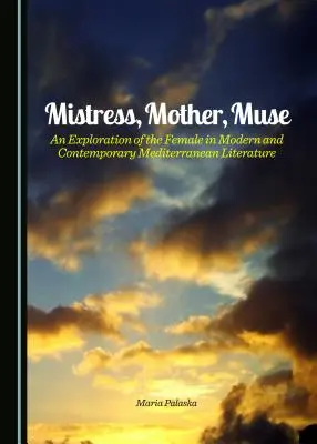 Úrnő, anya, múzsa: A nő felfedezése a modern és kortárs mediterrán irodalomban - Mistress, Mother, Muse: An Exploration of the Female in Modern and Contemporary Mediterranean Literature