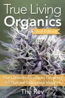 True Living Organics: The Ultimate Guide to Growing All-Natural Marijuana Indoors (A végső útmutató a teljesen természetes marihuána beltéri termesztéséhez) - True Living Organics: The Ultimate Guide to Growing All-Natural Marijuana Indoors