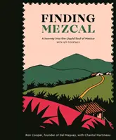 A Mezcal megtalálása: Utazás Mexikó folyékony lelkébe, 40 koktéllal - Finding Mezcal: A Journey Into the Liquid Soul of Mexico, with 40 Cocktails