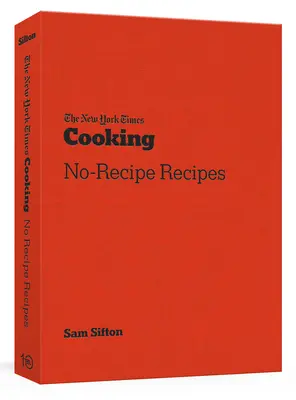 The New York Times Cooking Recept nélküli receptek: [Szakácskönyv] - The New York Times Cooking No-Recipe Recipes: [A Cookbook]