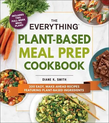 The Everything Plant-Based Meal Prep Cookbook: 200 könnyű, előre elkészíthető recept növényi alapanyagokkal - The Everything Plant-Based Meal Prep Cookbook: 200 Easy, Make-Ahead Recipes Featuring Plant-Based Ingredients