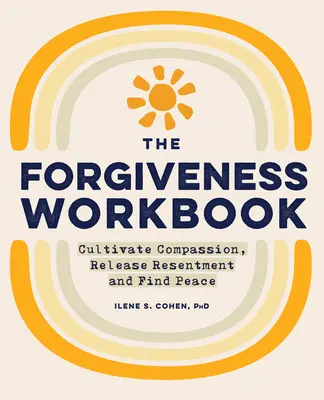 The Forgiveness Workbook: Cultivate Compassion, Release Resentment, and Find Peace (Művelje az együttérzést, engedje el a neheztelést, és találja meg a békét) - The Forgiveness Workbook: Cultivate Compassion, Release Resentment, and Find Peace