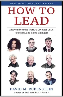 Hogyan vezessünk: Bölcsességek a világ legnagyobb vezérigazgatóitól, alapítóitól és játékváltóitól - How to Lead: Wisdom from the World's Greatest CEOs, Founders, and Game Changers