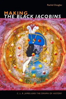 A fekete jakobinusok készítése: C. L. R. James és a történelem drámája - Making The Black Jacobins: C. L. R. James and the Drama of History