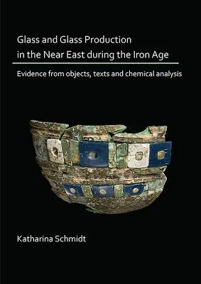 Üveg és üveggyártás a Közel-Keleten a vaskorban: tárgyak, szövegek és kémiai elemzések bizonyítékai - Glass and Glass Production in the Near East During the Iron Age: Evidence from Objects, Texts and Chemical Analysis