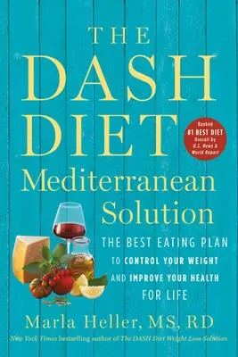 A Dash-diéta mediterrán megoldása: A legjobb étkezési terv a testsúly szabályozásához és az egészséged életre szóló javításához - The Dash Diet Mediterranean Solution: The Best Eating Plan to Control Your Weight and Improve Your Health for Life