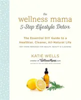 The Wellness Mama 5-Step Lifestyle Detox: Az egészségesebb, tisztább, teljesen természetes élet alapvető barkácskalauza - The Wellness Mama 5-Step Lifestyle Detox: The Essential DIY Guide to a Healthier, Cleaner, All-Natural Life