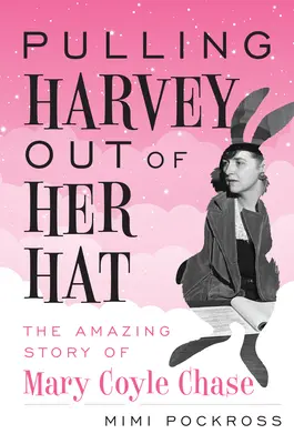 Harvey kihúzása a kalapjából: Mary Coyle Chase elképesztő története - Pulling Harvey Out of Her Hat: The Amazing Story of Mary Coyle Chase