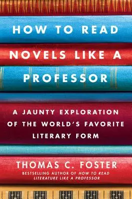 Hogyan olvassunk regényeket, mint egy professzor: A világ kedvenc irodalmi formájának vidám felfedezése - How to Read Novels Like a Professor: A Jaunty Exploration of the World's Favorite Literary Form